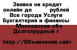Заявка на кредит онлайн до 300.000 рублей - Все города Услуги » Бухгалтерия и финансы   . Московская обл.,Долгопрудный г.
